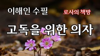 [이해인 수필/고독을 위한 의자/심부름의 기쁨]내 집에는 의자가 세개 있다. 고독을 위한 것, 우정을 위한 것, 사교를 위한 것이다/로사의 책방