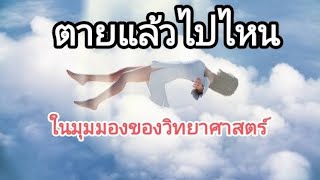 ตายแล้วไปไหน ในมุมมองของวิทยาศาสตร์ by C cat Thai