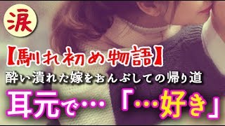 【馴れ初め物語】酔い潰れた嫁をおんぶしての帰り道、耳元で…「…好き」【涙・感動の話】『涙あふれて』【感動する話】