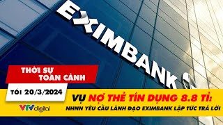 Thời sự toàn cảnh tối 20/3: Ngân hàng nhà nước yêu cầu lãnh đạo Eximbank lập tức trả lời | VTV24