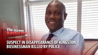 THE GLEANER MINUTE: Disappearance suspect killed by police |Businessman robbed by men posing as cops