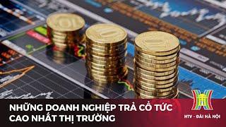 Những doanh nghiệp trả cổ tức cao nhất thị trường | Tin tức mới nhất hôm nay