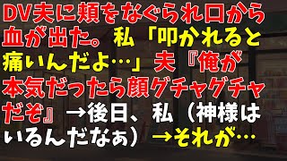 DV夫に頬をなぐられ口から血が出た。私「叩かれると痛いんだよ…」夫『俺が本気だったら顔グチャグチャだぞ』 → 後日、私（神様はいるんだなぁ） → それが…