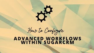 Detailed tutorial on SugarCRM Advanced Workflow