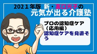 【第３講 ダイジェスト】 新・高口光子の元気が出る介護塾 2021年版『プロの認知症ケア＜応用編＞』