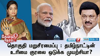 🛑Kelvi Neram | தொகுதி மறுசீரமைப்பு:  தமிழ்நாட்டின் உரிமை குரலை ஒடுக்க முயற்சியா? | 25|02|2025