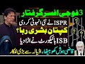 3 Fouji Officers griftaar | ISPR Ny Anhoni Kar Di | Khan Buhsra Riha? ISB High court Ny Urda Dia