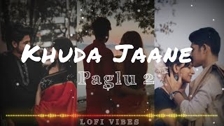 Khuda Jaane|| Paglu 2 || Slowed and Revarb Lofi song #lofi #slowedandreverb #banglalofi