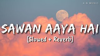 Sawan Aaya Hai [Slowed+Reverb] - Arijit Singh | A.N Music | Aditya Naitik