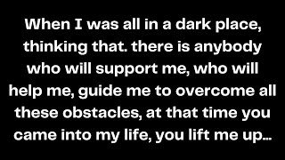 When I was all in a dark place, thinking that. there is anybody who will support me, who will...