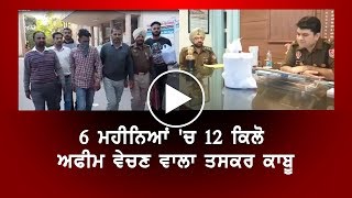 6 ਮਹੀਨਿਆਂ 'ਚ 12 ਕਿਲੋ ਅਫੀਮ ਵੇਚਣ ਵਾਲਾ ਤਸਕਰ ਕਾਬੂ