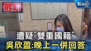 遭疑「雙重國籍」 吳欣盈:晚上一併回答｜TVBS新聞 @TVBSNEWS01