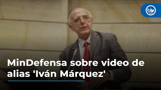 MinDefensa sobre Márquez: Lo que he tenido de conocimiento por inteligencia es que es un vídeo real