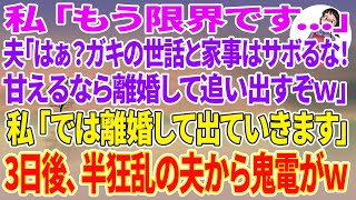 【スカッとする話】育児に疲れた私「もう限界です...」夫「はぁ？ガキの世話と家事はサボるな！甘えるなら離婚届して追い出すぞw」→私「では離婚して出ていきます」→3日後、半狂乱の夫から鬼電が...w