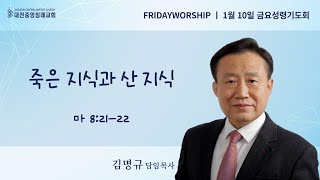 [금요성령기도회] 죽은 지식과 산 지식 (마 8:21-22) / 김명규 담임목사