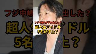 【衝撃】中嶋Pが手を出した可能性のある超人気アイドル5名が浮上！？ #フジテレビ #中居正広 #芸能 #芸能人 #中嶋優一 #日枝久