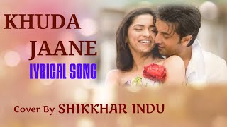 Khuda Jaane Song With Lyrics || Male Voice Cover By Shikkhar Indu