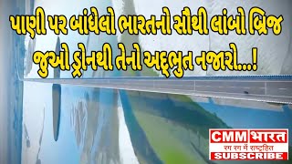 VIRAL VIDEO : પાણી પર બાંધેલો ભારતનો સૌથી લાંબો બ્રિજ, જુઓ ડ્રોનથી તેનો અદ્ભુત નજારો...!