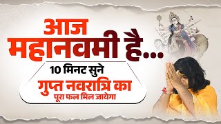 आज महानवमी है...10 मिनट सुने, गुप्त नवरात्रि का पूरा फल मिल जायेगा | Acharya Shri Kaushik Ji Maharaj