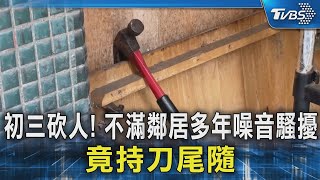 初三砍人! 不滿鄰居多年噪音騷擾 竟持刀尾隨｜TVBS新聞 @TVBSNEWS02