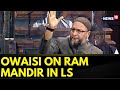 Asaduddin Owaisi Speaks In Lok Sabha On Ayodhya Ram Temple | Lok Sabha Updates | English News