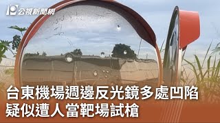 台東機場週邊反光鏡多處凹陷 疑似遭人當靶場試槍｜20230720 公視中晝新聞