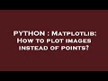 PYTHON : Matplotlib: How to plot images instead of points?