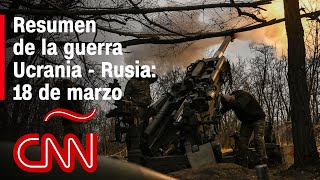 Resumen en video de la guerra Ucrania - Rusia: 18 de marzo de 2023