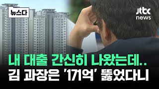 내 대출은 간신히 나왔는데…김 과장 '171억' 뚫을 동안 아무도 #뉴스다 / JTBC News