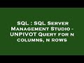 SQL : SQL Server Management Studio - UNPIVOT Query for n columns, n rows