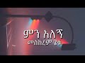 መስከረም ጌቱ - ምን አለኝ(lyrics) | Meskerem Getu