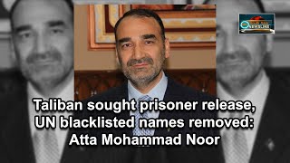 Taliban sought prisoner release, UN blacklisted names removed: Atta Mohammad Noor