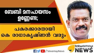 ബേബി മന പായസം ഉണ്ണേണ്ട; പകരക്കാരനായി കെ രാധാകൃഷ്ണന്‍ വരും