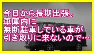 【メシウマ】 今日から長期出張。車庫内に無断駐車している車が引き取りに来ないので… 【スカッとする話】【２ちゃんねる】