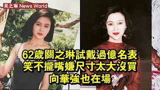 62歲关之琳試戴過億名表笑不攏嘴，嫌尺寸太大沒買，向华强也在場 #关之琳 #guanzhilin #guanzhilin关之琳