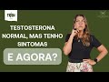 Testosterona normal, mas tenho sintomas: posso tratar?