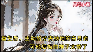 【一口氣看完 】重生后，主动给丈夫纳他的白月光，可他后悔的样子太惨了....