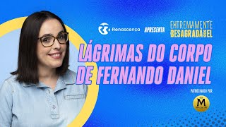 Lágrimas do corpo de Fernando Daniel - Extremamente Desagradável