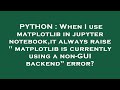 PYTHON : When I use matplotlib in jupyter notebook,it always raise 