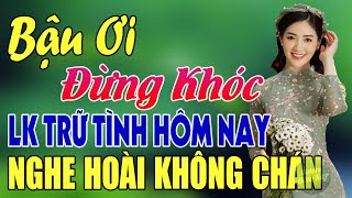 BẬU ƠI ĐỪNG KHÓC ➤ MAI TIẾN ĐẠT ➤ LK Nhạc Sống Trữ Tình Bolero Mới Nhất 2023 SAY ĐẮM TRIỆU TRÁI TIM