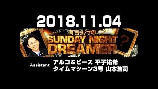 2018.11.04 有吉弘行のSUNDAY NIGHT DREAMER 【サンデーナイトドリーマー】 ♥‿♥ Love