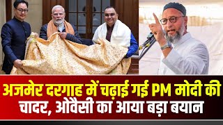 Ajmer Sharif Dargah में चढ़ाई गई PM Modi की चादर। Asaduddin Owaisi का आया बड़ा बयान