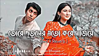 Tore Putuler Moto Kore Sajiye (তোরে পুতুলের মতো করে সাজিয়ে) Bangla Lofi Song | Slowed×Reverb