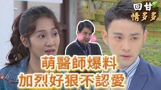 《回甘情多多》EP54 萌醫師爆料 加烈好狠不認愛