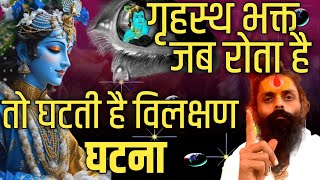 गृहस्थ भक्त जब रोता है तो घटती है विलक्षण घटना।इष्टदेव देते है खुद एक एक आंसू की कीमत प्रमाण देखें।