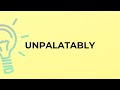 What is the meaning of the word UNPALATABLY?