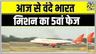 आज से वंदे भारत मिशन का 5वां फेज, करीब 900 से अधिक फ्लाइट्स चलाई जाएंगी || News24