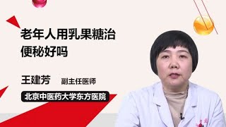 老年人用乳果糖治便秘好吗 王建芳 北京中医药大学东方医院