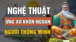 Cổ nhân dạy: Nghệ Thuật Ứng Xử Khôn Ngoan Của Người Thông Minh | Lời Dạy Cổ Nhân