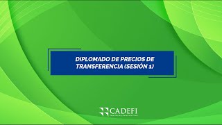 Cadefi | Diplomado Precios de transferencia - Sesión 1